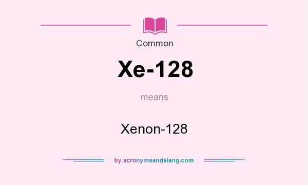 What does Xe-128 mean? It stands for Xenon-128