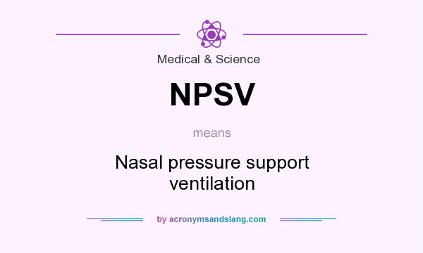 What does NPSV mean? It stands for Nasal pressure support ventilation