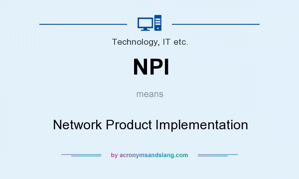What does NPI mean? It stands for Network Product Implementation