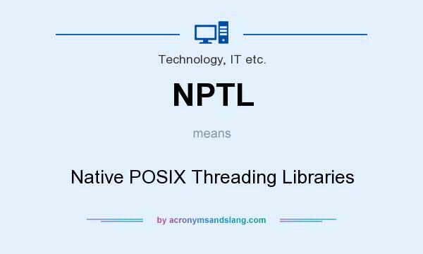 What does NPTL mean? It stands for Native POSIX Threading Libraries