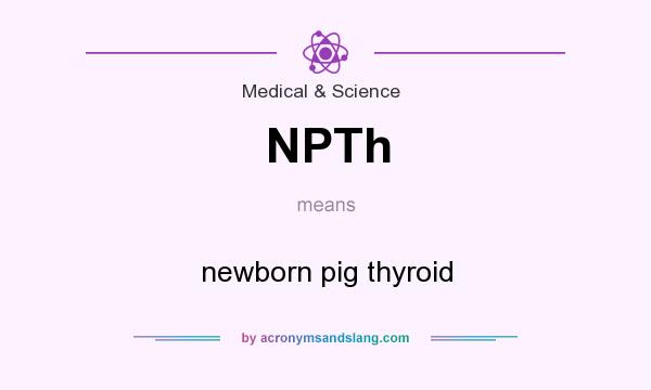 What does NPTh mean? It stands for newborn pig thyroid