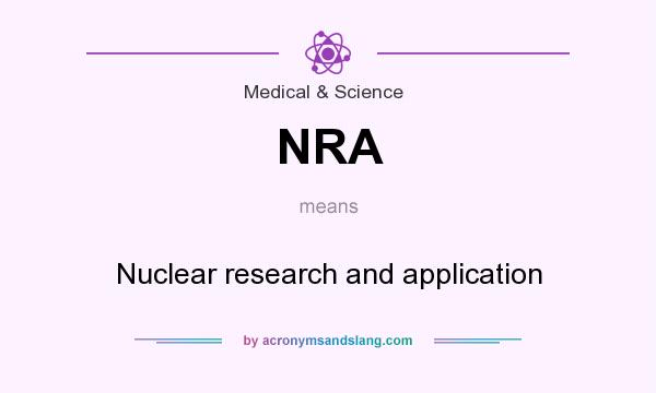 What does NRA mean? It stands for Nuclear research and application