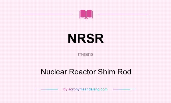 What does NRSR mean? It stands for Nuclear Reactor Shim Rod