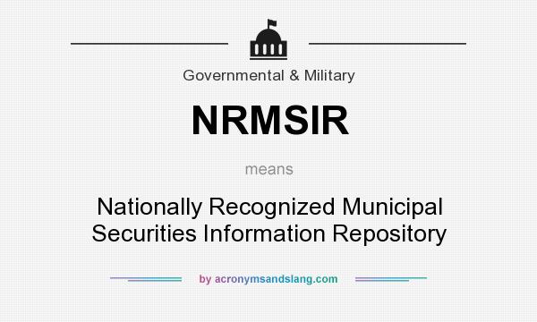 What does NRMSIR mean? It stands for Nationally Recognized Municipal Securities Information Repository