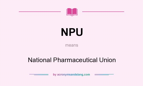 What does NPU mean? It stands for National Pharmaceutical Union