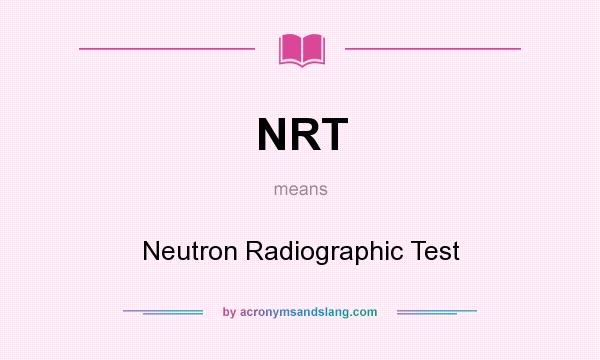 What does NRT mean? It stands for Neutron Radiographic Test