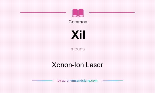What does Xil mean? It stands for Xenon-Ion Laser
