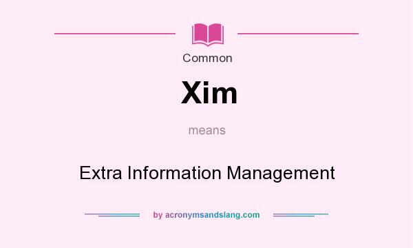 What does Xim mean? It stands for Extra Information Management