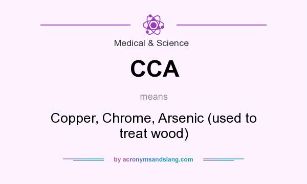 What does CCA mean? It stands for Copper, Chrome, Arsenic (used to treat wood)