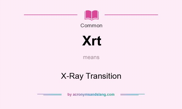 What does Xrt mean? It stands for X-Ray Transition