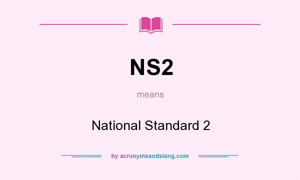 What does NS2 mean? It stands for National Standard 2