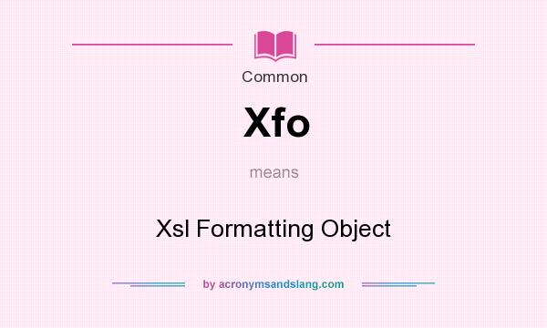 What does Xfo mean? It stands for Xsl Formatting Object