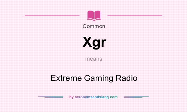 What does Xgr mean? It stands for Extreme Gaming Radio
