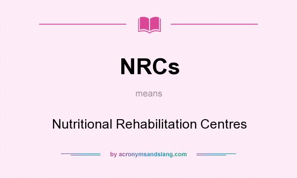 What does NRCs mean? It stands for Nutritional Rehabilitation Centres