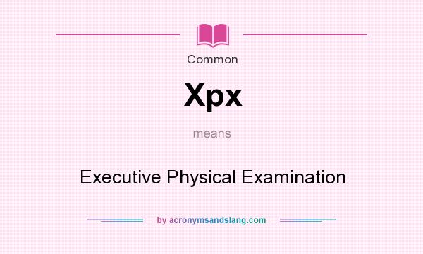 What does Xpx mean? It stands for Executive Physical Examination