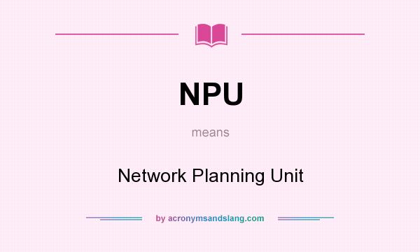 What does NPU mean? It stands for Network Planning Unit