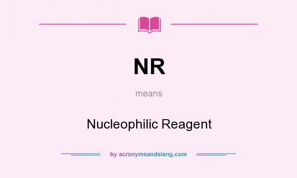 What does NR mean? It stands for Nucleophilic Reagent