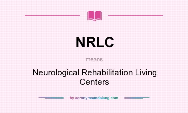 What does NRLC mean? It stands for Neurological Rehabilitation Living Centers
