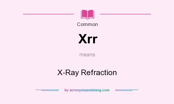 What does Xrr mean? It stands for X-Ray Refraction