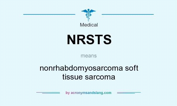 What does NRSTS mean? It stands for nonrhabdomyosarcoma soft tissue sarcoma