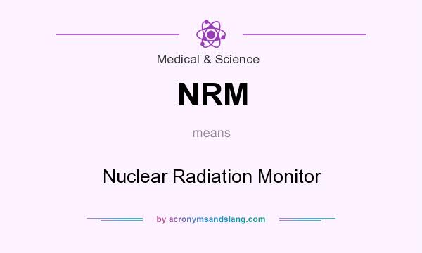 What does NRM mean? It stands for Nuclear Radiation Monitor