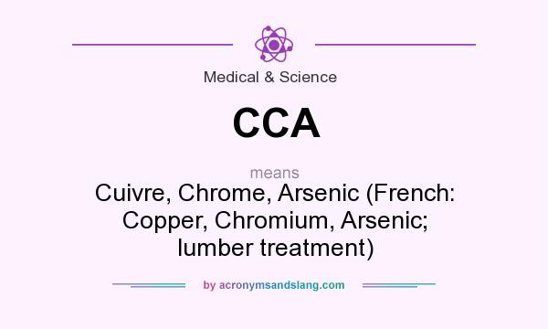What does CCA mean? It stands for Cuivre, Chrome, Arsenic (French: Copper, Chromium, Arsenic; lumber treatment)