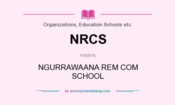 What does NRCS mean? It stands for NGURRAWAANA REM COM SCHOOL