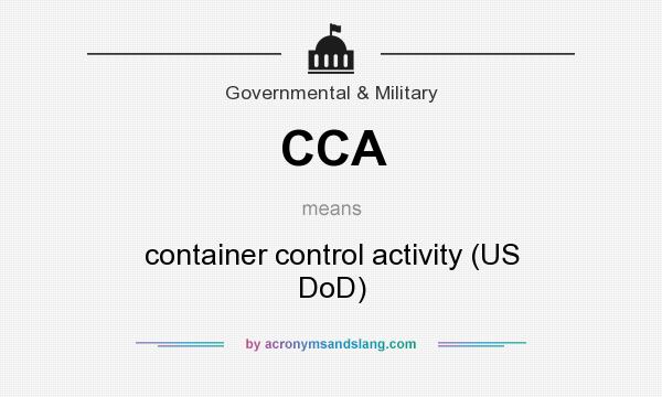 What does CCA mean? It stands for container control activity (US DoD)