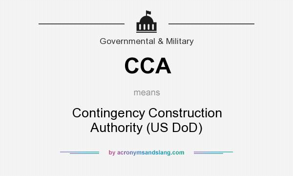 What does CCA mean? It stands for Contingency Construction Authority (US DoD)