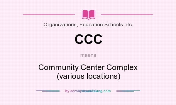 What does CCC mean? It stands for Community Center Complex (various locations)