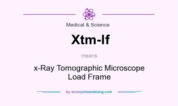 What does Xtm-lf mean? It stands for x-Ray Tomographic Microscope Load Frame