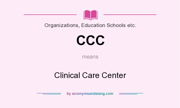 What does CCC mean? It stands for Clinical Care Center