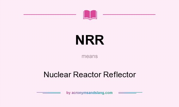 What does NRR mean? It stands for Nuclear Reactor Reflector
