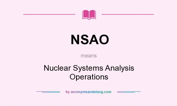 What does NSAO mean? It stands for Nuclear Systems Analysis Operations