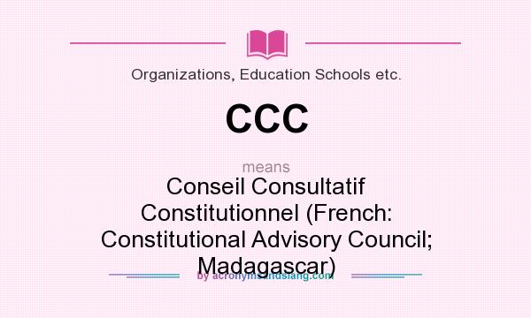 What does CCC mean? It stands for Conseil Consultatif Constitutionnel (French: Constitutional Advisory Council; Madagascar)