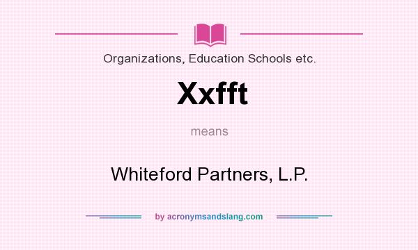 What does Xxfft mean? It stands for Whiteford Partners, L.P.