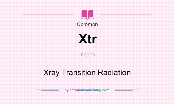 What does Xtr mean? It stands for Xray Transition Radiation