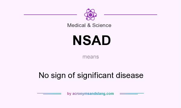 What does NSAD mean? It stands for No sign of significant disease
