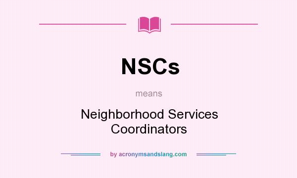 What does NSCs mean? It stands for Neighborhood Services Coordinators