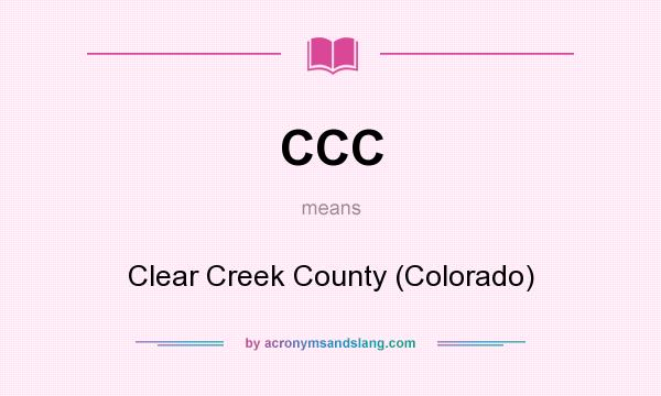 What does CCC mean? It stands for Clear Creek County (Colorado)