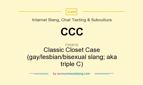 What does CCC mean? It stands for Classic Closet Case (gay/lesbian/bisexual slang; aka triple C)