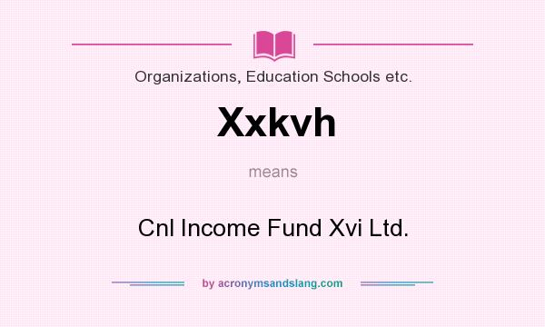 What does Xxkvh mean? It stands for Cnl Income Fund Xvi Ltd.