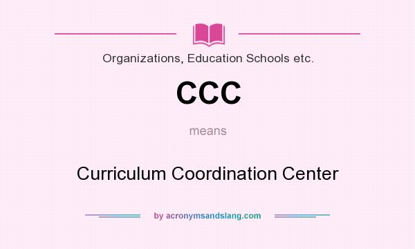 What does CCC mean? It stands for Curriculum Coordination Center