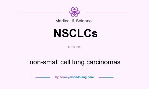 What does NSCLCs mean? It stands for non-small cell lung carcinomas