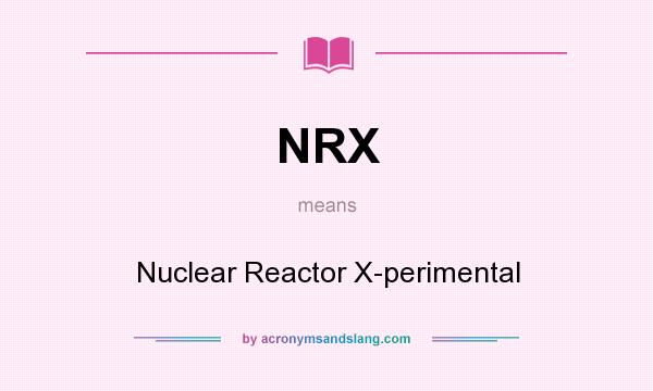 What does NRX mean? It stands for Nuclear Reactor X-perimental
