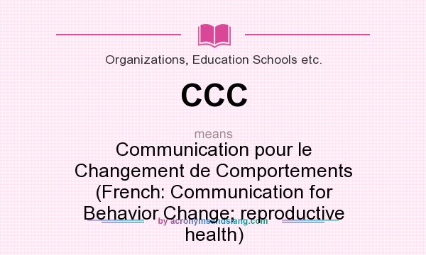 What does CCC mean? It stands for Communication pour le Changement de Comportements (French: Communication for Behavior Change; reproductive health)