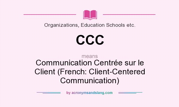 What does CCC mean? It stands for Communication Centrée sur le Client (French: Client-Centered Communication)