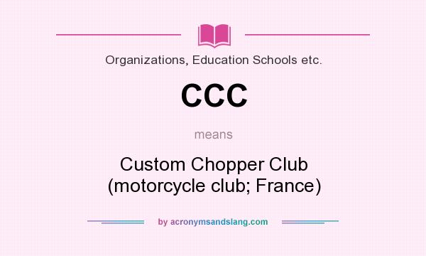 What does CCC mean? It stands for Custom Chopper Club (motorcycle club; France)