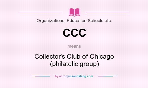What does CCC mean? It stands for Collector`s Club of Chicago (philatelic group)
