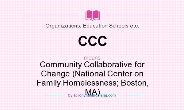 What does CCC mean? It stands for Community Collaborative for Change (National Center on Family Homelessness; Boston, MA)